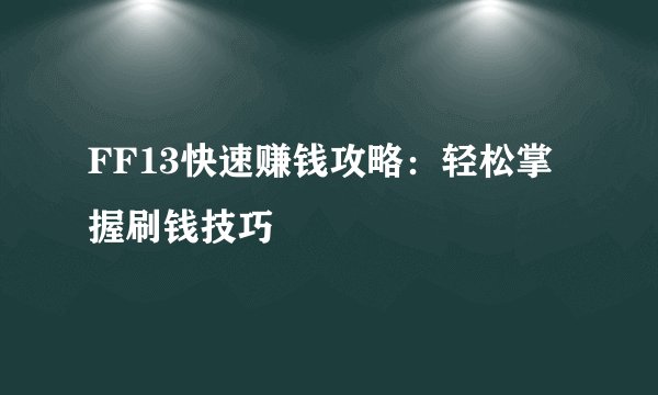 FF13快速赚钱攻略：轻松掌握刷钱技巧