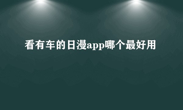 看有车的日漫app哪个最好用