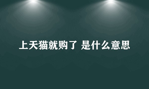 上天猫就购了 是什么意思