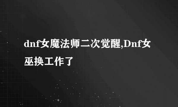 dnf女魔法师二次觉醒,Dnf女巫换工作了