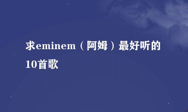 求eminem（阿姆）最好听的10首歌
