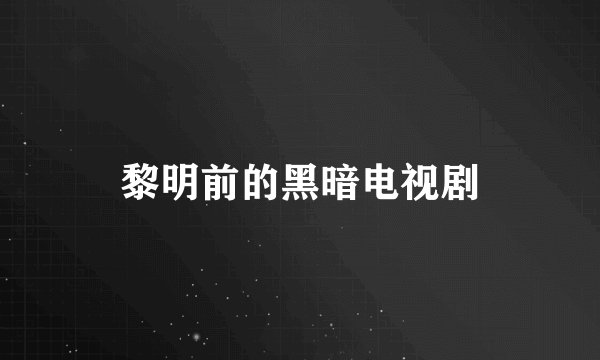 黎明前的黑暗电视剧