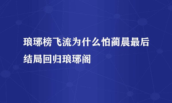 琅琊榜飞流为什么怕蔺晨最后结局回归琅琊阁