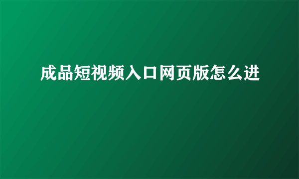成品短视频入口网页版怎么进