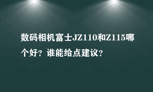 数码相机富士JZ110和Z115哪个好？谁能给点建议？