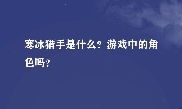 寒冰猎手是什么？游戏中的角色吗？