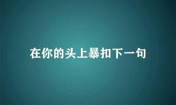 在你的头上暴扣下一句