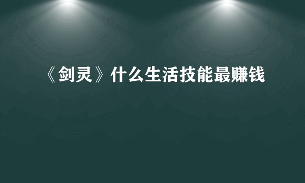 《剑灵》什么生活技能最赚钱