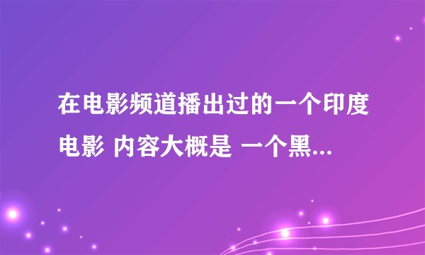 在电影频道播出过的一个印度电影 内容大概是 一个黑帮老大 他有个妹妹嫁不出去