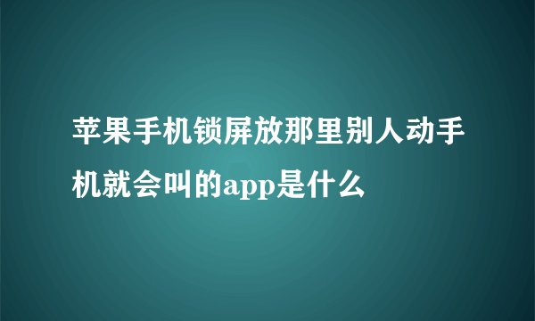 苹果手机锁屏放那里别人动手机就会叫的app是什么
