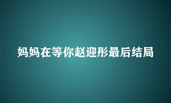 妈妈在等你赵迎彤最后结局