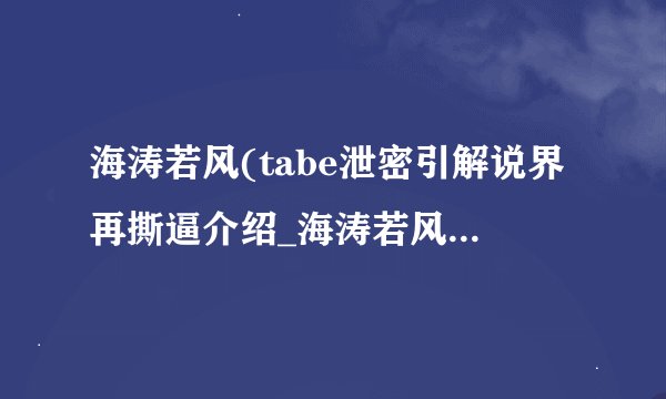 海涛若风(tabe泄密引解说界再撕逼介绍_海涛若风(tabe泄密引解说界再撕逼是什么