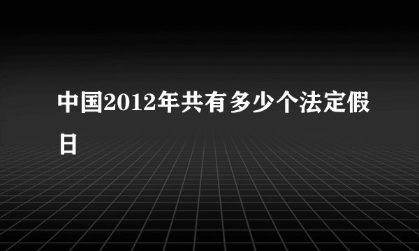 中国2012年共有多少个法定假日