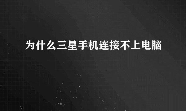 为什么三星手机连接不上电脑