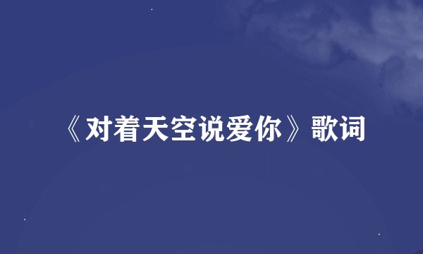 《对着天空说爱你》歌词
