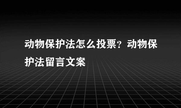 动物保护法怎么投票？动物保护法留言文案
