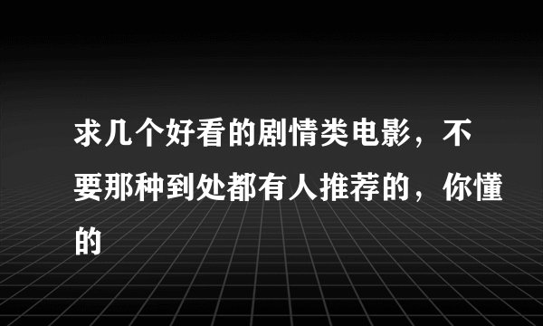 求几个好看的剧情类电影，不要那种到处都有人推荐的，你懂的