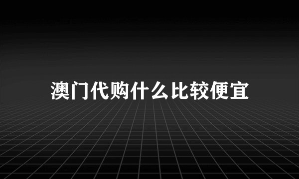 澳门代购什么比较便宜