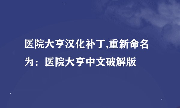 医院大亨汉化补丁,重新命名为：医院大亨中文破解版