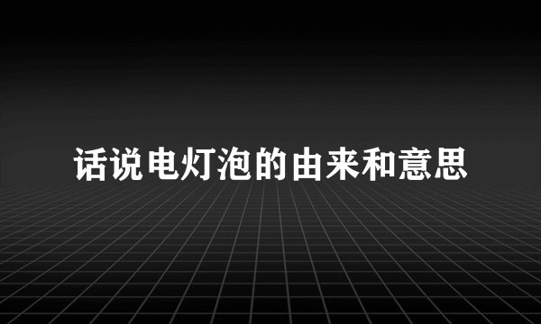 话说电灯泡的由来和意思
