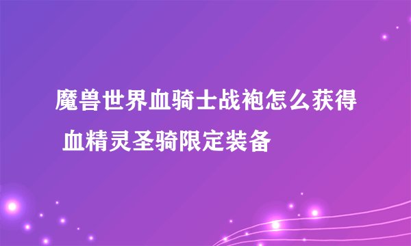 魔兽世界血骑士战袍怎么获得 血精灵圣骑限定装备