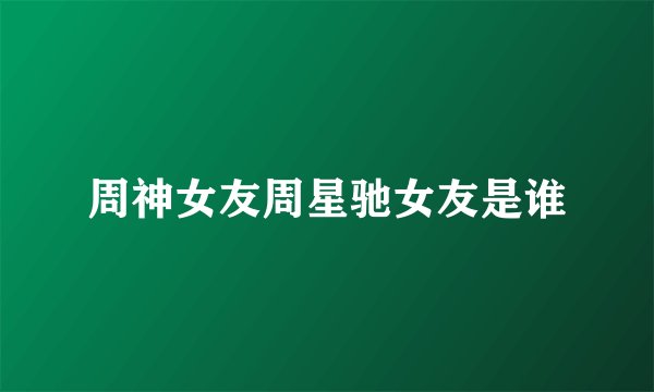 周神女友周星驰女友是谁