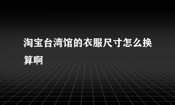 淘宝台湾馆的衣服尺寸怎么换算啊