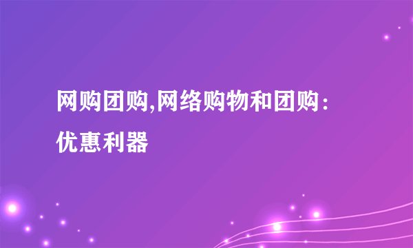 网购团购,网络购物和团购：优惠利器