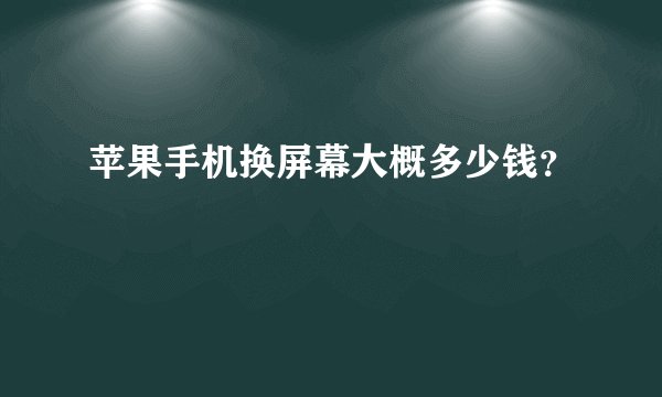 苹果手机换屏幕大概多少钱？