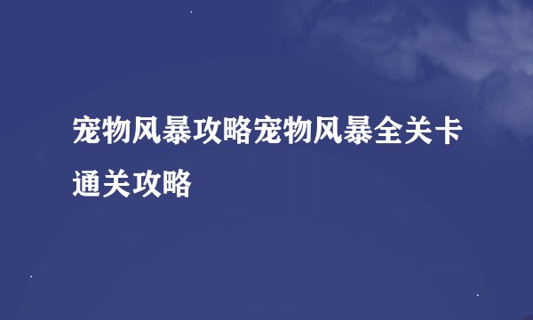 宠物风暴攻略宠物风暴全关卡通关攻略