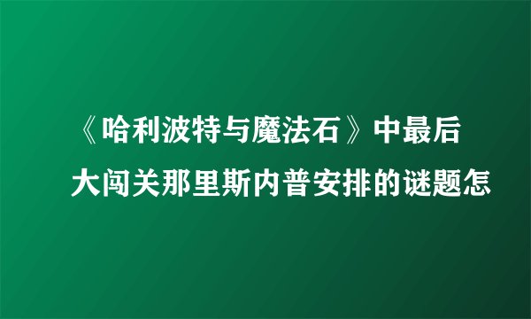 《哈利波特与魔法石》中最后大闯关那里斯内普安排的谜题怎