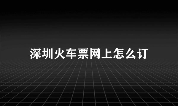 深圳火车票网上怎么订