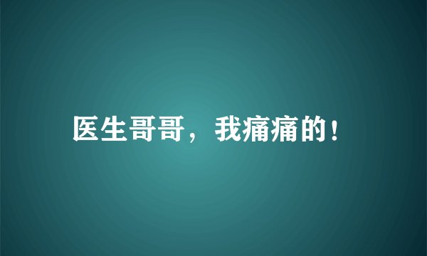 医生哥哥，我痛痛的！