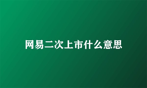 网易二次上市什么意思