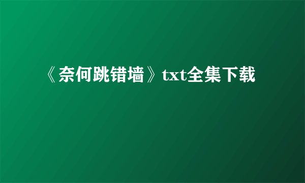 《奈何跳错墙》txt全集下载