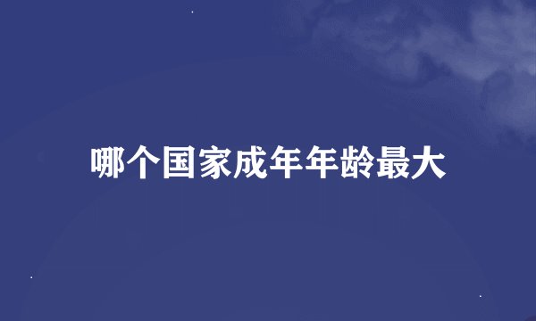 哪个国家成年年龄最大