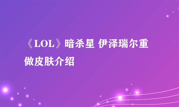 《LOL》暗杀星 伊泽瑞尔重做皮肤介绍
