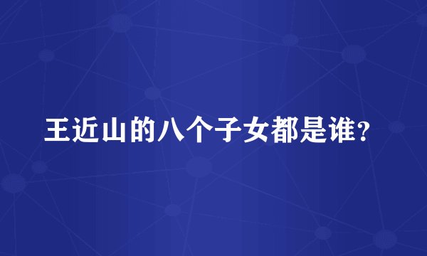 王近山的八个子女都是谁？