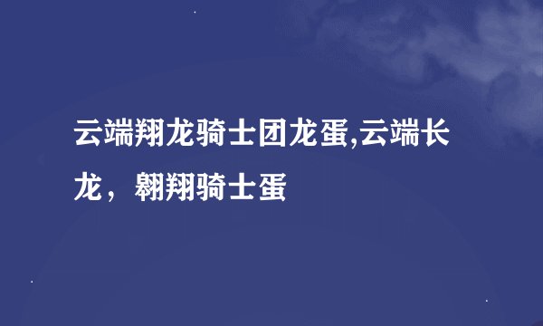 云端翔龙骑士团龙蛋,云端长龙，翱翔骑士蛋