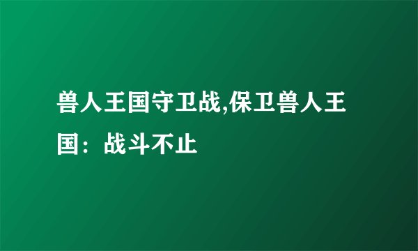 兽人王国守卫战,保卫兽人王国：战斗不止
