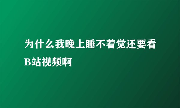 为什么我晚上睡不着觉还要看B站视频啊