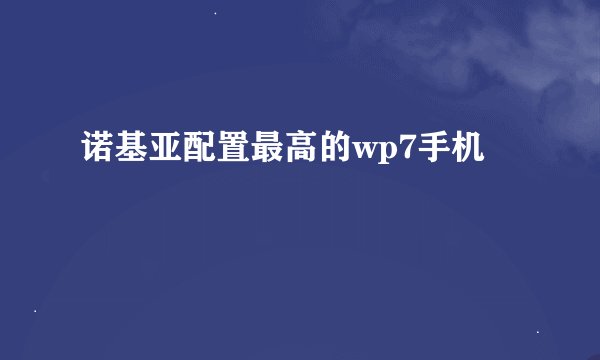 诺基亚配置最高的wp7手机