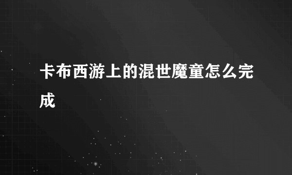 卡布西游上的混世魔童怎么完成