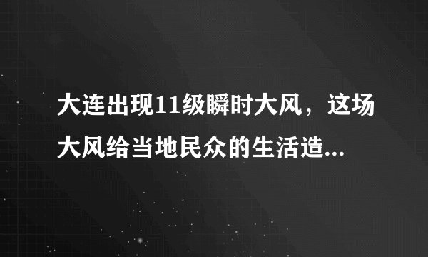 大连出现11级瞬时大风，这场大风给当地民众的生活造成了哪些影响？