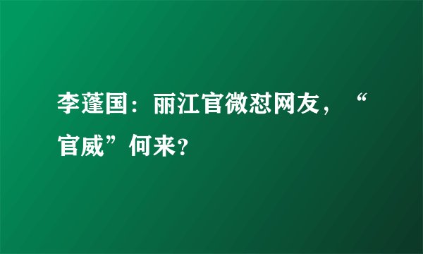 李蓬国：丽江官微怼网友，“官威”何来？