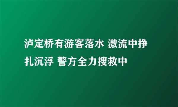 泸定桥有游客落水 激流中挣扎沉浮 警方全力搜救中