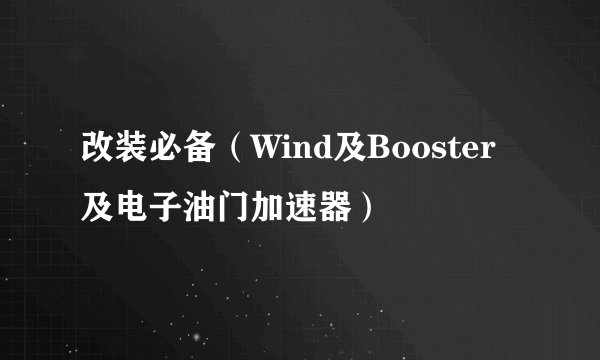 改装必备（Wind及Booster及电子油门加速器）