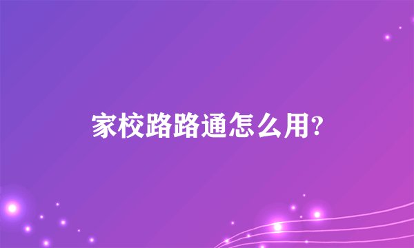 家校路路通怎么用?