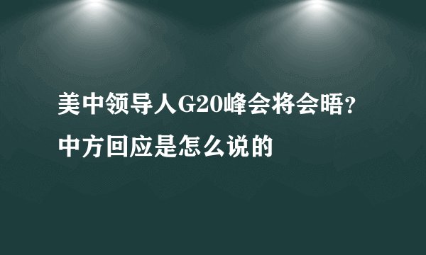 美中领导人G20峰会将会晤？中方回应是怎么说的