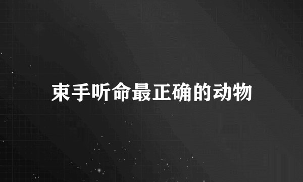 束手听命最正确的动物